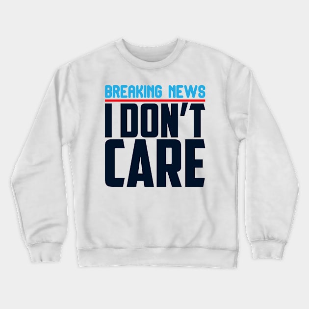 Breaking News I Don't Care Crewneck Sweatshirt by darafenara